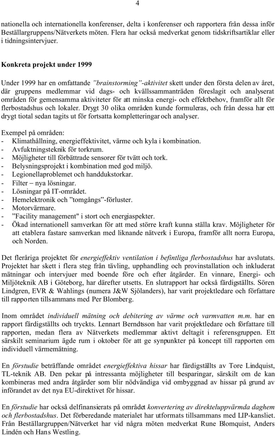 Konkreta projekt under 1999 Under 1999 har en omfattande brainstorming -aktivitet skett under den första delen av året, där gruppens medlemmar vid dags- och kvällssammanträden föreslagit och
