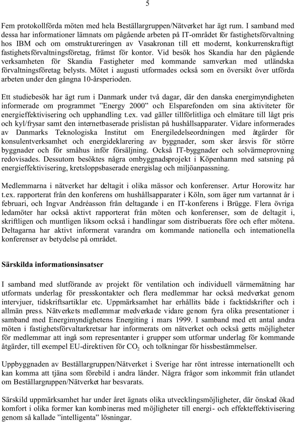 fastighetsförvaltningsföretag, främst för kontor. Vid besök hos Skandia har den pågående verksamheten för Skandia Fastigheter med kommande samverkan med utländska förvaltningsföretag belysts.