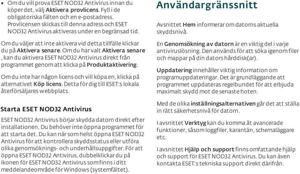 Om du har valt Aktivera senare, kan du aktivera ESET NOD32 Antivirus direkt från programmet genom att klicka på Produktaktivering.