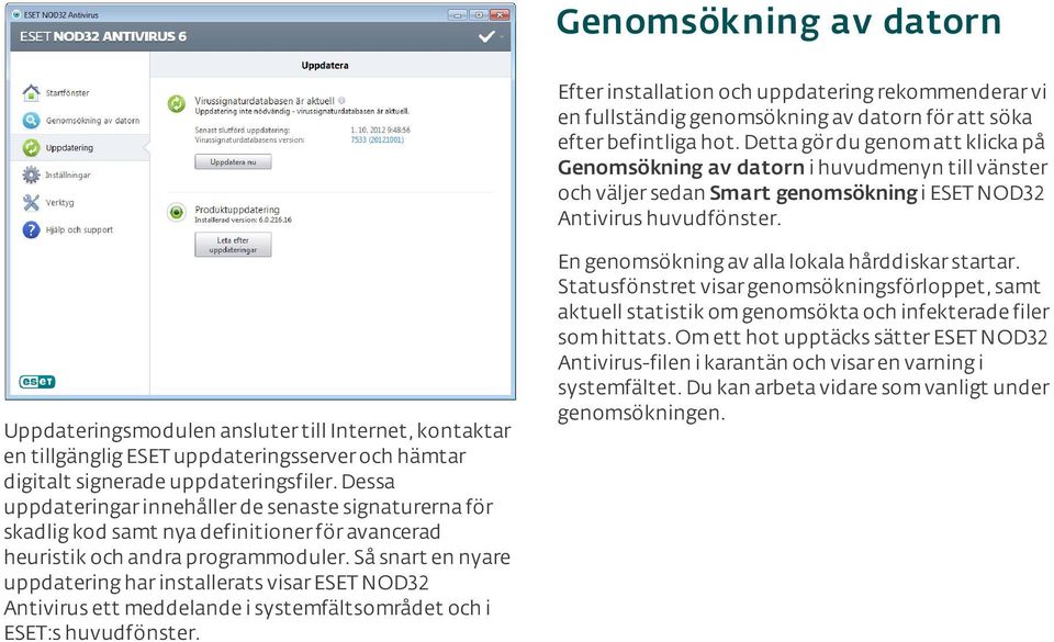 Uppdateringsmodulen ansluter till Internet, kontaktar en tillgänglig ESET uppdateringsserver och hämtar digitalt signerade uppdateringsfiler.