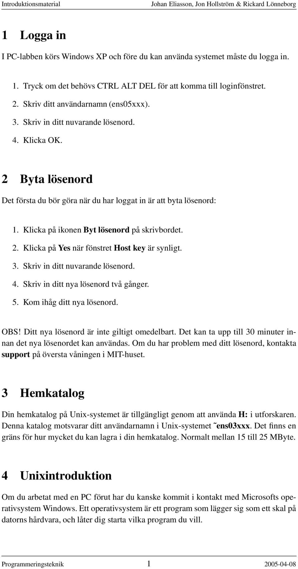 3. Skriv in ditt nuvarande lösenord. 4. Skriv in ditt nya lösenord två gånger. 5. Kom ihåg ditt nya lösenord. OBS! Ditt nya lösenord är inte giltigt omedelbart.