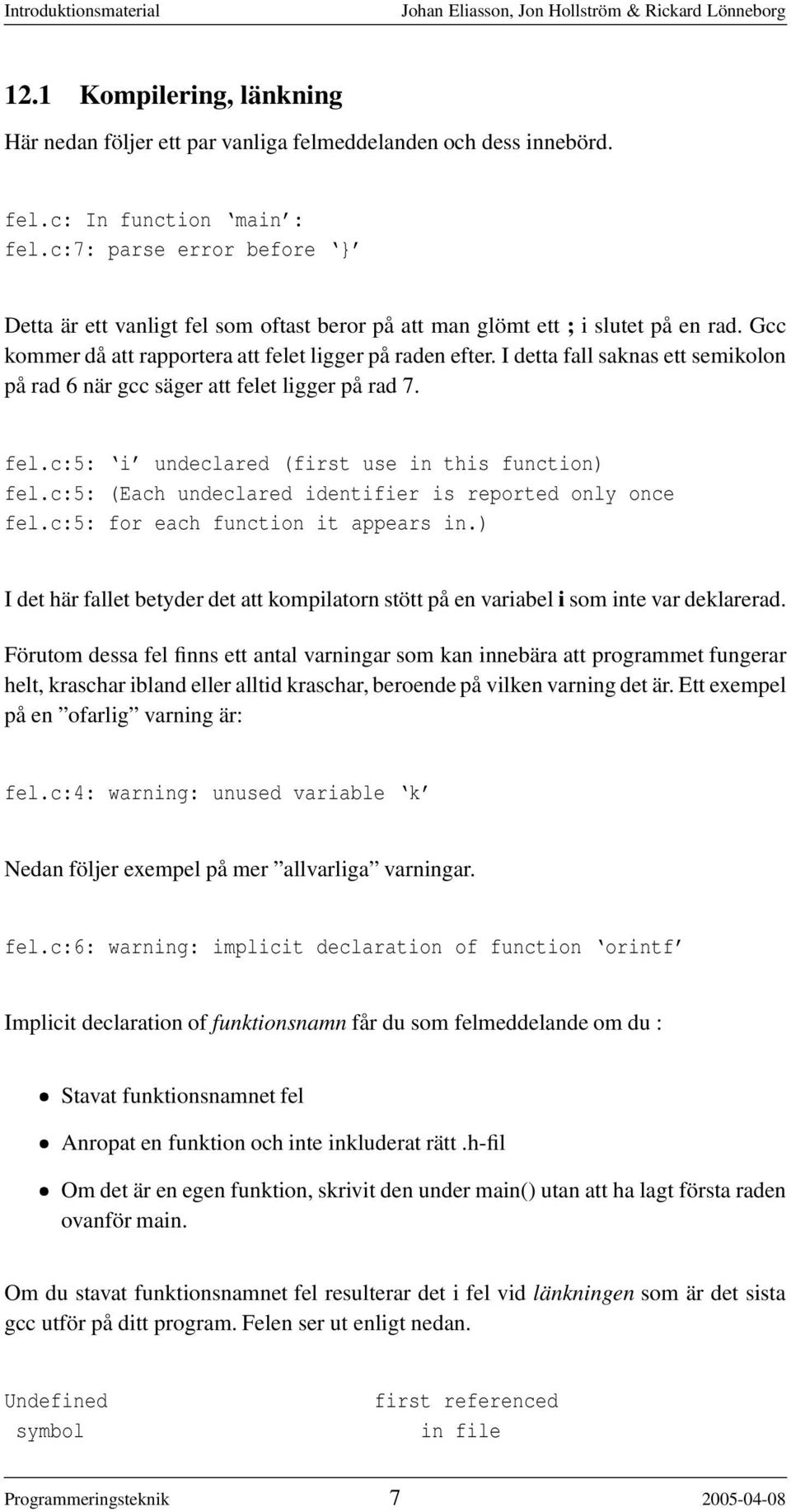 I detta fall saknas ett semikolon på rad 6 när gcc säger att felet ligger på rad 7. fel.c:5: i undeclared (first use in this function) fel.c:5: (Each undeclared identifier is reported only once fel.