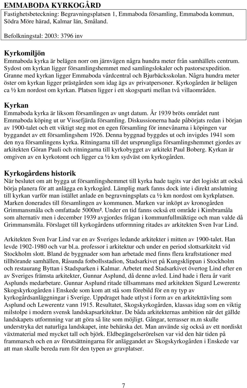 Sydost om kyrkan ligger församlingshemmet med samlingslokaler och pastorsexpedition. Granne med kyrkan ligger Emmaboda vårdcentral och Bjurbäcksskolan.