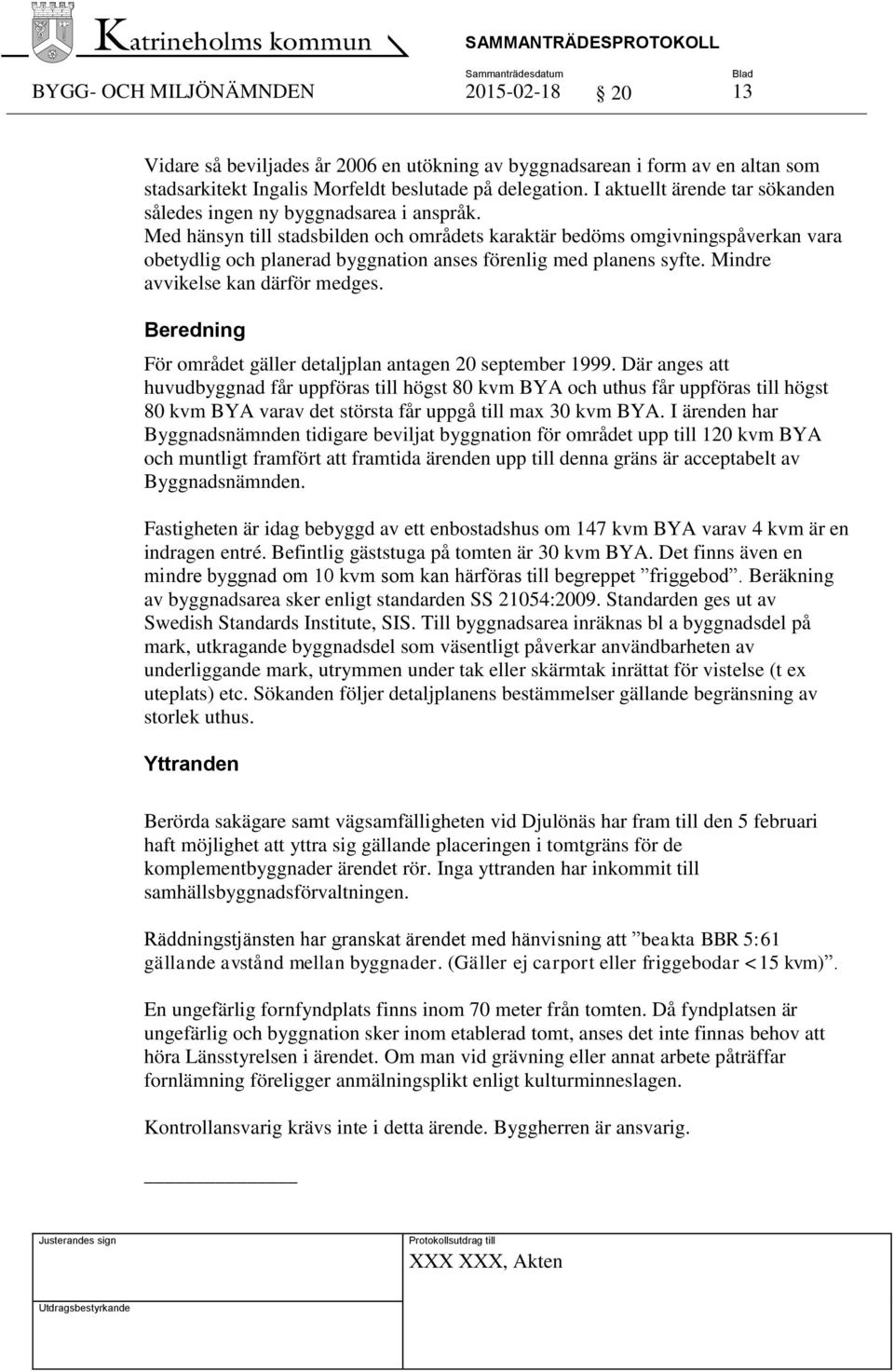 Med hänsyn till stadsbilden och områdets karaktär bedöms omgivningspåverkan vara obetydlig och planerad byggnation anses förenlig med planens syfte. Mindre avvikelse kan därför medges.