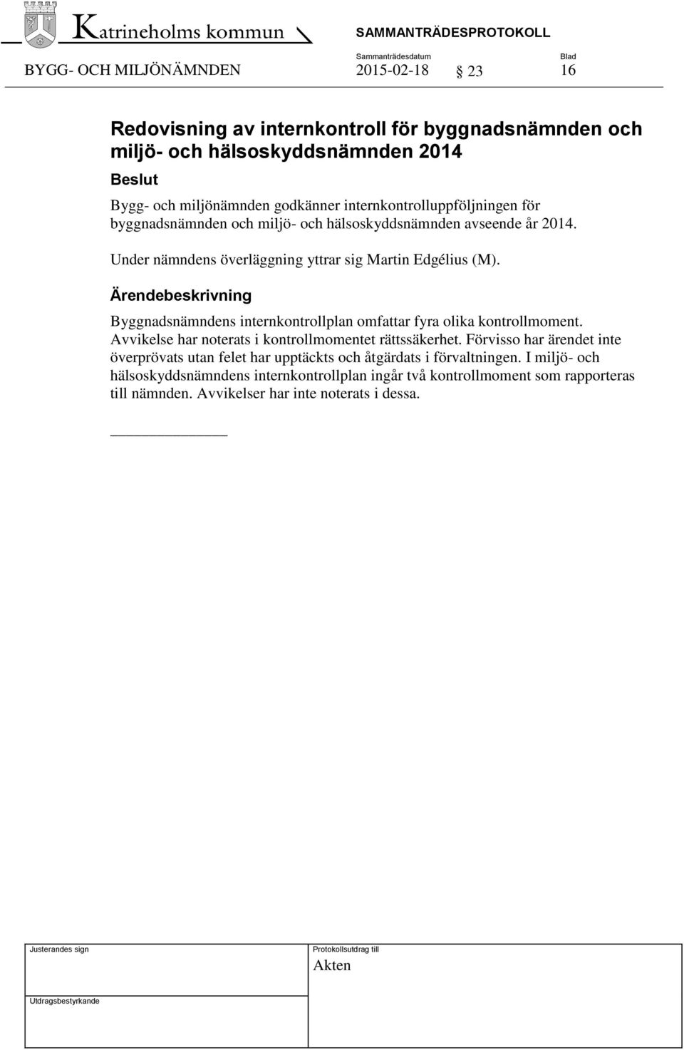 Ärendebeskrivning Byggnadsnämndens internkontrollplan omfattar fyra olika kontrollmoment. Avvikelse har noterats i kontrollmomentet rättssäkerhet.