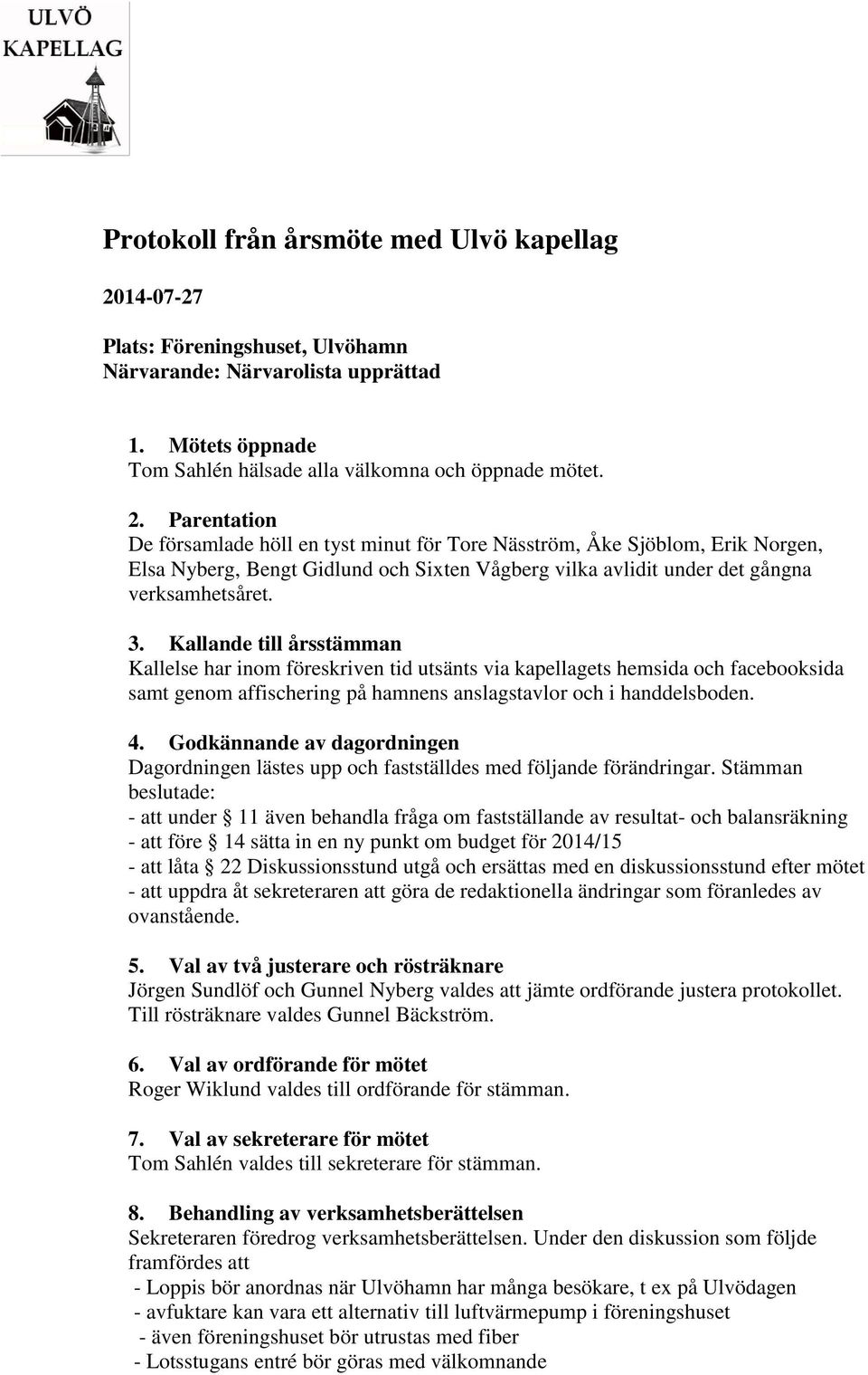 Parentation De församlade höll en tyst minut för Tore Näsström, Åke Sjöblom, Erik Norgen, Elsa Nyberg, Bengt Gidlund och Sixten Vågberg vilka avlidit under det gångna verksamhetsåret. 3.