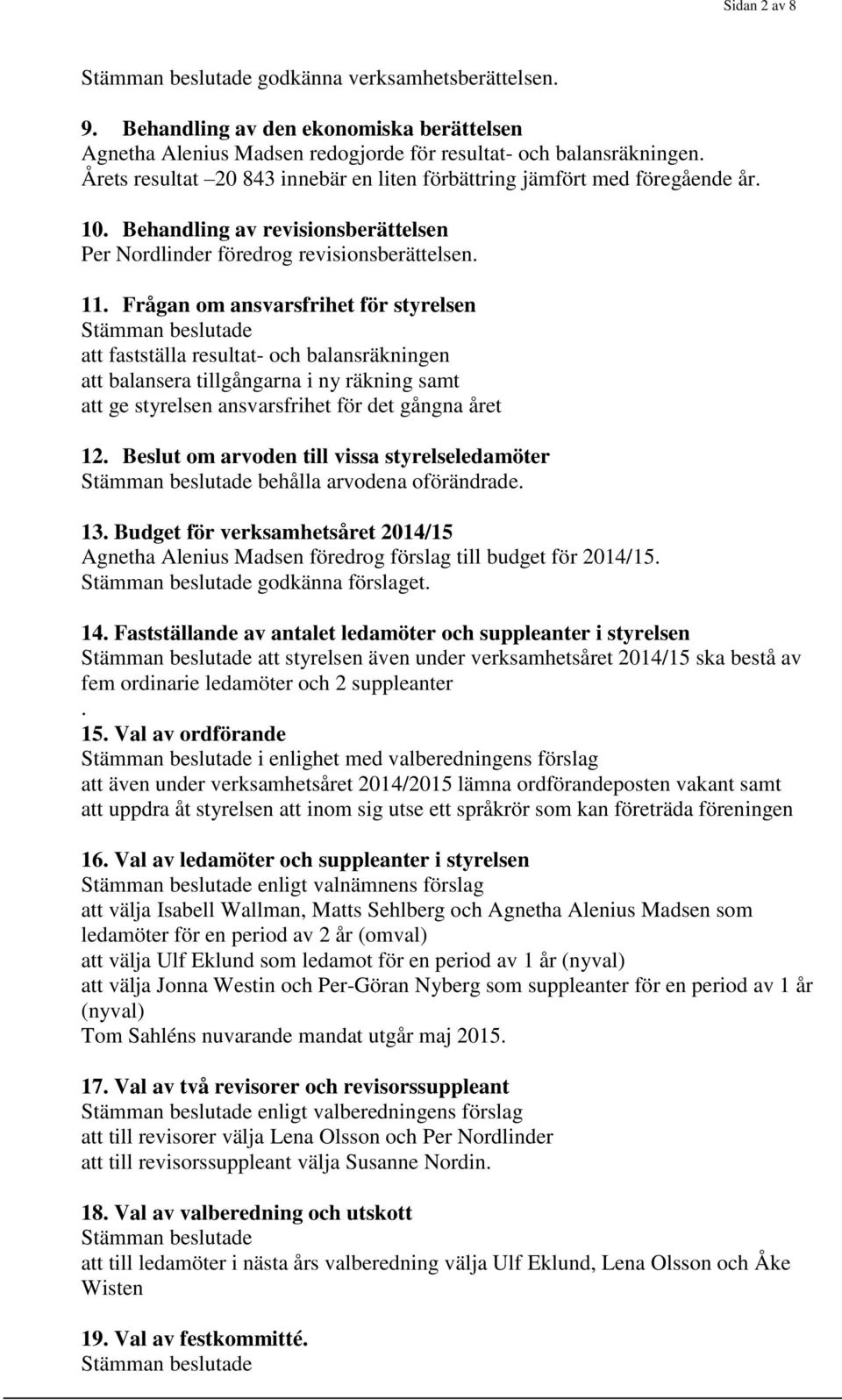 Frågan om ansvarsfrihet för styrelsen Stämman beslutade att fastställa resultat- och balansräkningen att balansera tillgångarna i ny räkning samt att ge styrelsen ansvarsfrihet för det gångna året 12.