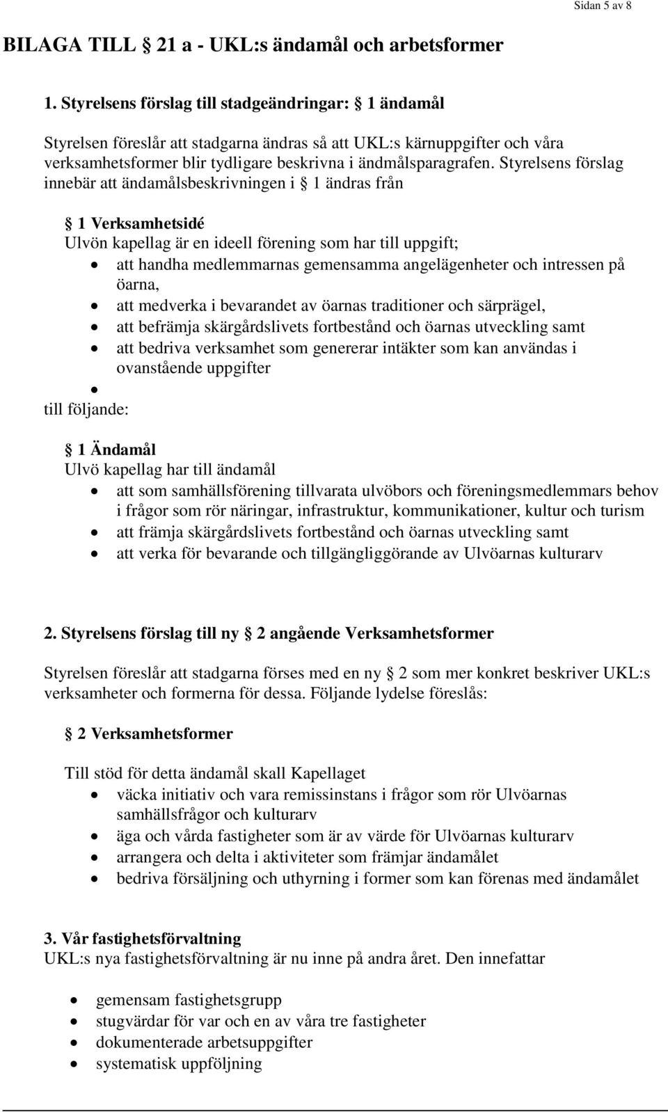 Styrelsens förslag innebär att ändamålsbeskrivningen i 1 ändras från 1 Verksamhetsidé Ulvön kapellag är en ideell förening som har till uppgift; att handha medlemmarnas gemensamma angelägenheter och