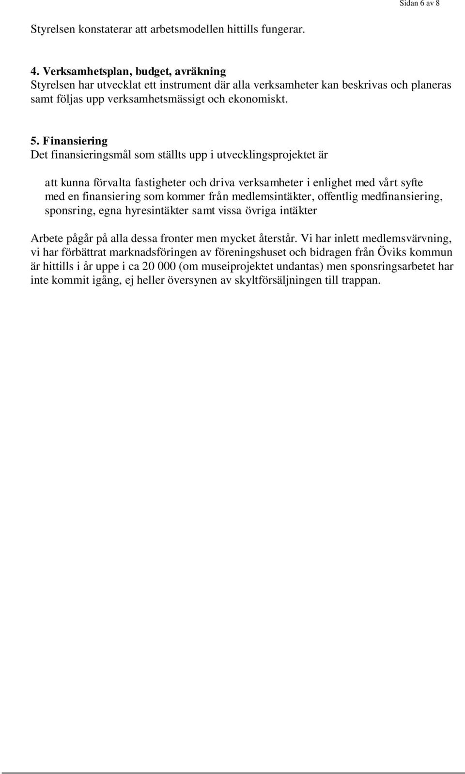 Finansiering Det finansieringsmål som ställts upp i utvecklingsprojektet är att kunna förvalta fastigheter och driva verksamheter i enlighet med vårt syfte med en finansiering som kommer från