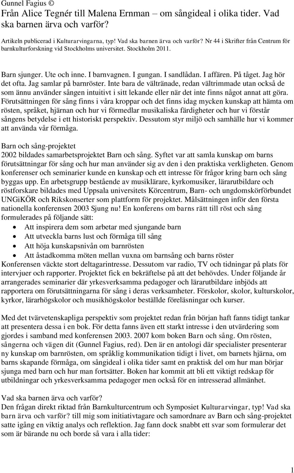 Inte bara de vältränade, redan vältrimmade utan också de som ännu använder sången intuitivt i sitt lekande eller när det inte finns något annat att göra.