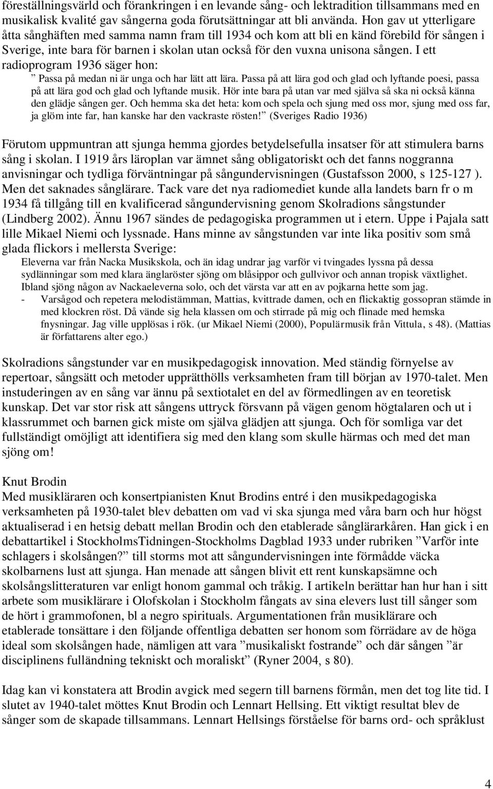I ett radioprogram 1936 säger hon: Passa på medan ni är unga och har lätt att lära. Passa på att lära god och glad och lyftande poesi, passa på att lära god och glad och lyftande musik.