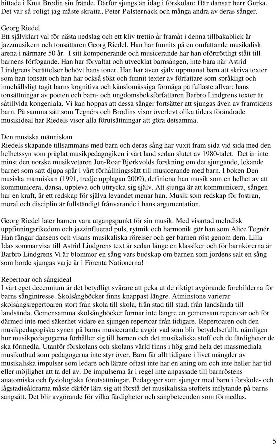 Han har funnits på en omfattande musikalisk arena i närmare 50 år. I sitt komponerande och musicerande har han oförtröttligt stått till barnens förfogande.