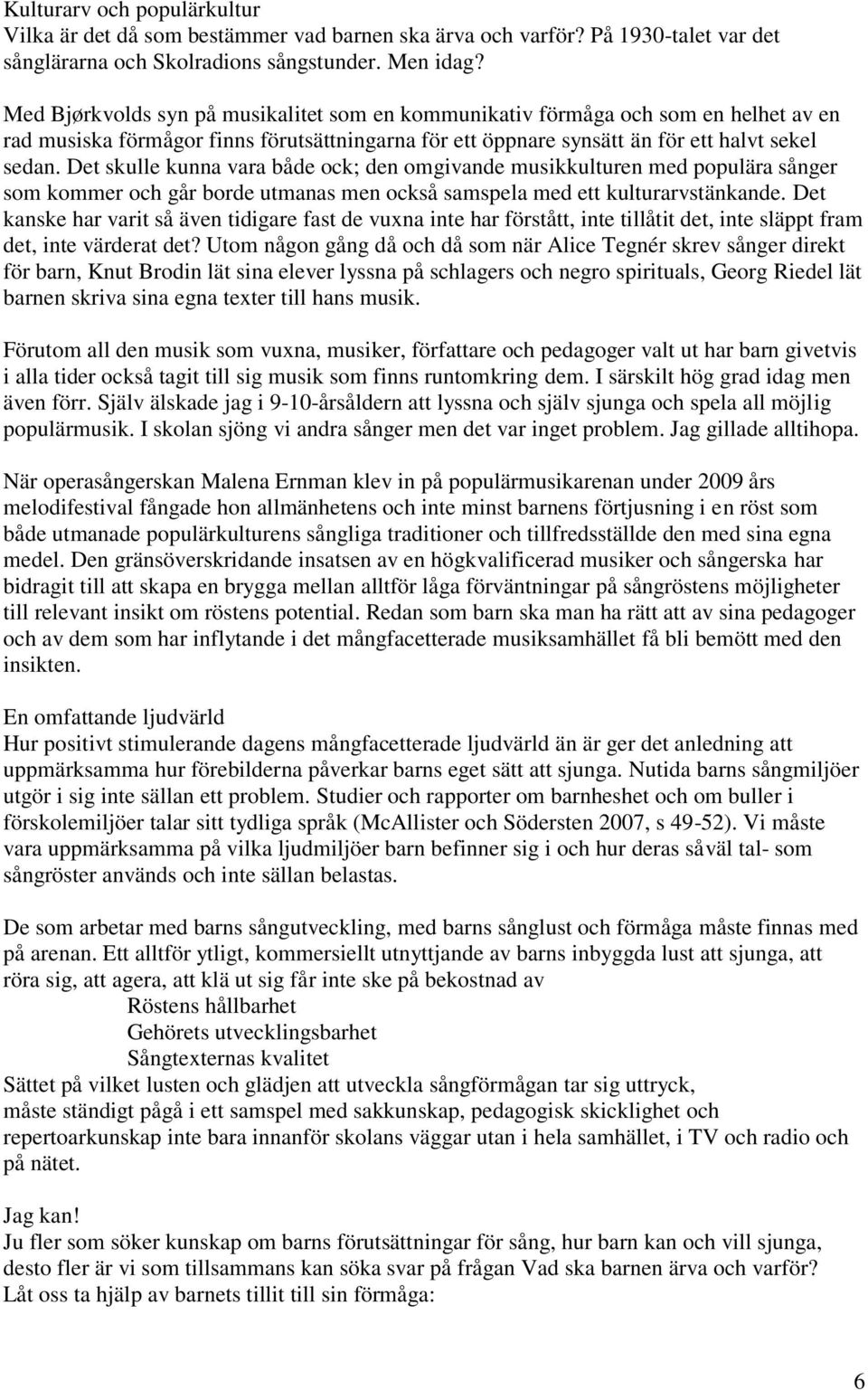 Det skulle kunna vara både ock; den omgivande musikkulturen med populära sånger som kommer och går borde utmanas men också samspela med ett kulturarvstänkande.
