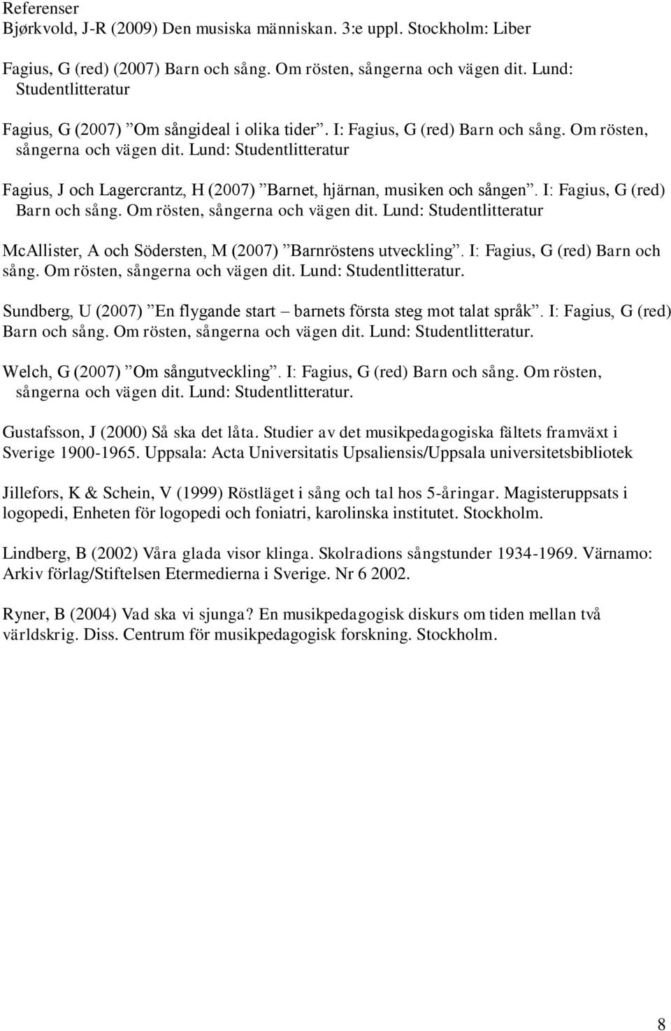 Lund: Studentlitteratur Fagius, J och Lagercrantz, H (2007) Barnet, hjärnan, musiken och sången. I: Fagius, G (red) Barn och sång. Om rösten, sångerna och vägen dit.