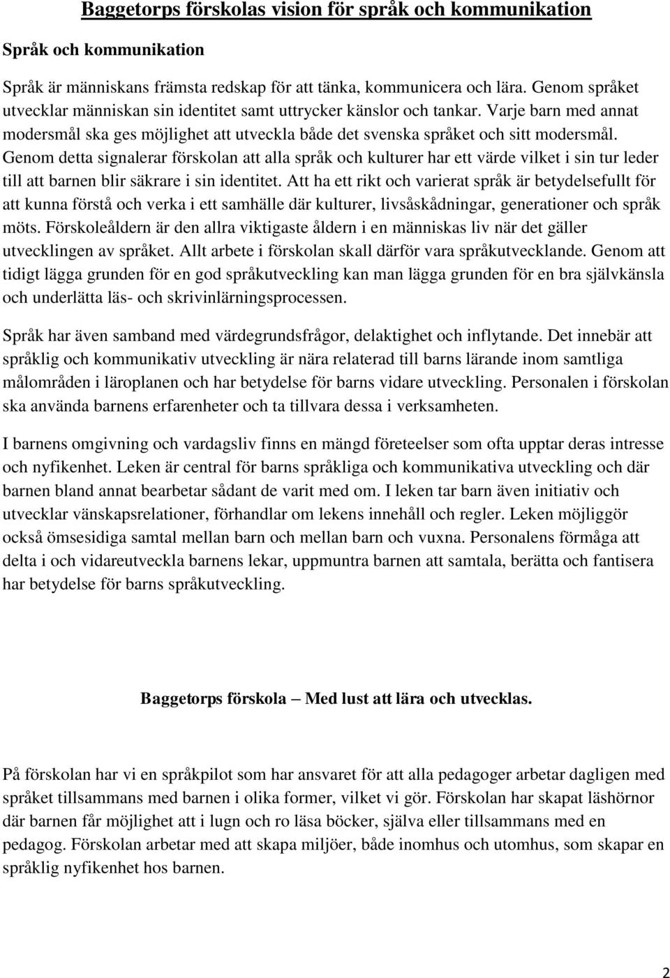 Genom detta signalerar förskolan att alla språk och kulturer har ett värde vilket i sin tur leder till att barnen blir säkrare i sin identitet.