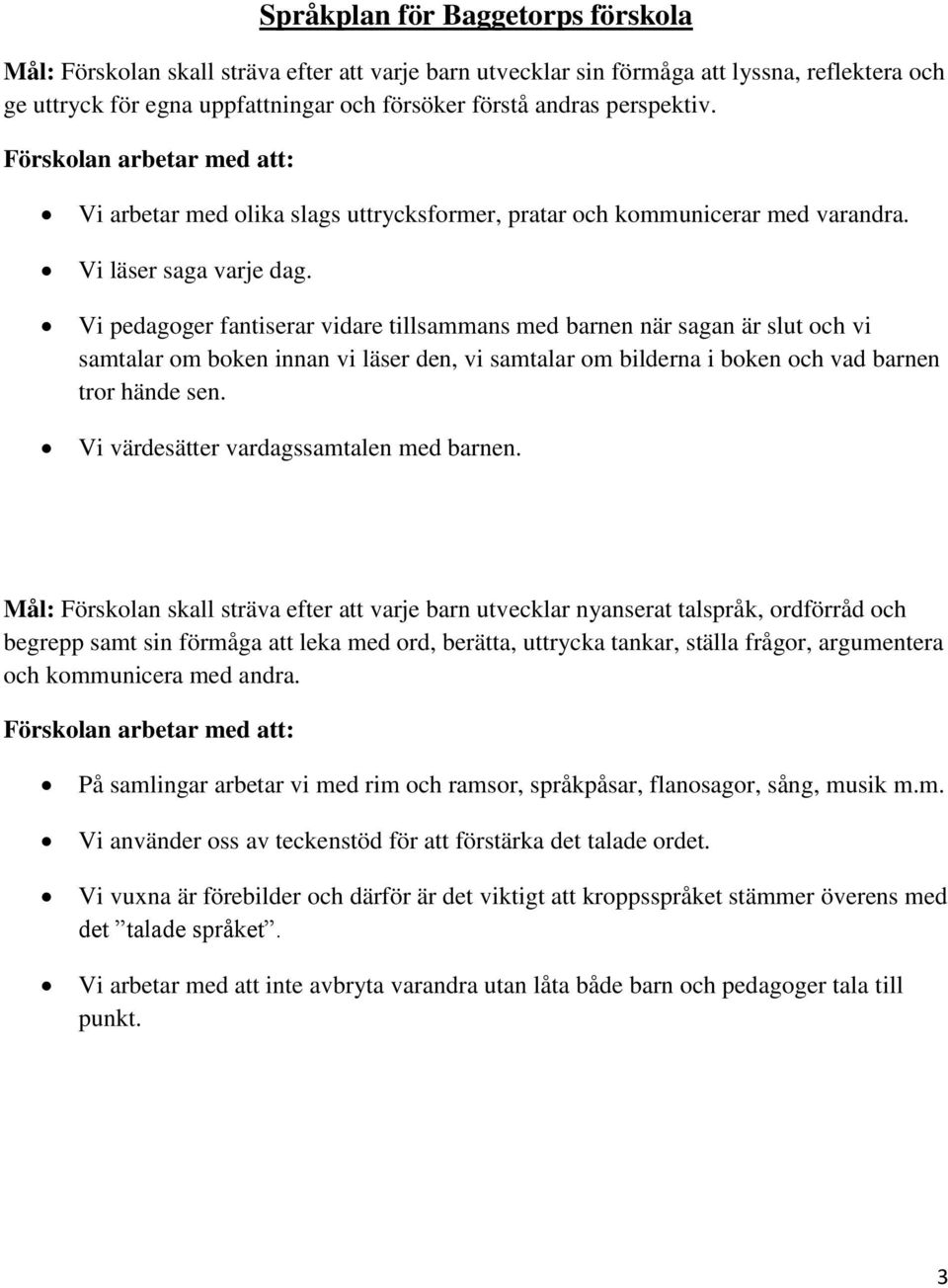 Vi pedagoger fantiserar vidare tillsammans med barnen när sagan är slut och vi samtalar om boken innan vi läser den, vi samtalar om bilderna i boken och vad barnen tror hände sen.