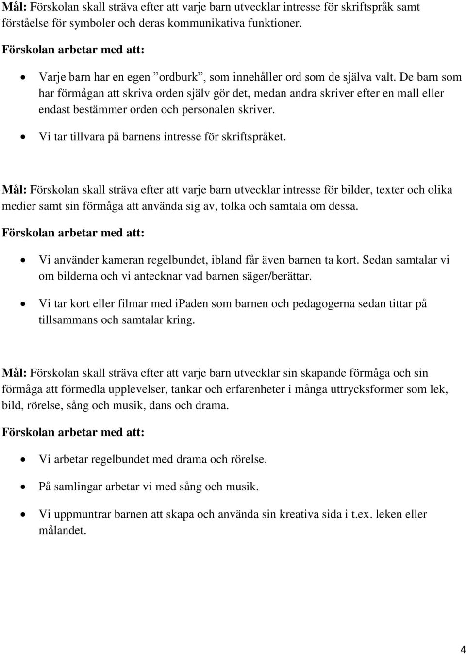 De barn som har förmågan att skriva orden själv gör det, medan andra skriver efter en mall eller endast bestämmer orden och personalen skriver. Vi tar tillvara på barnens intresse för skriftspråket.