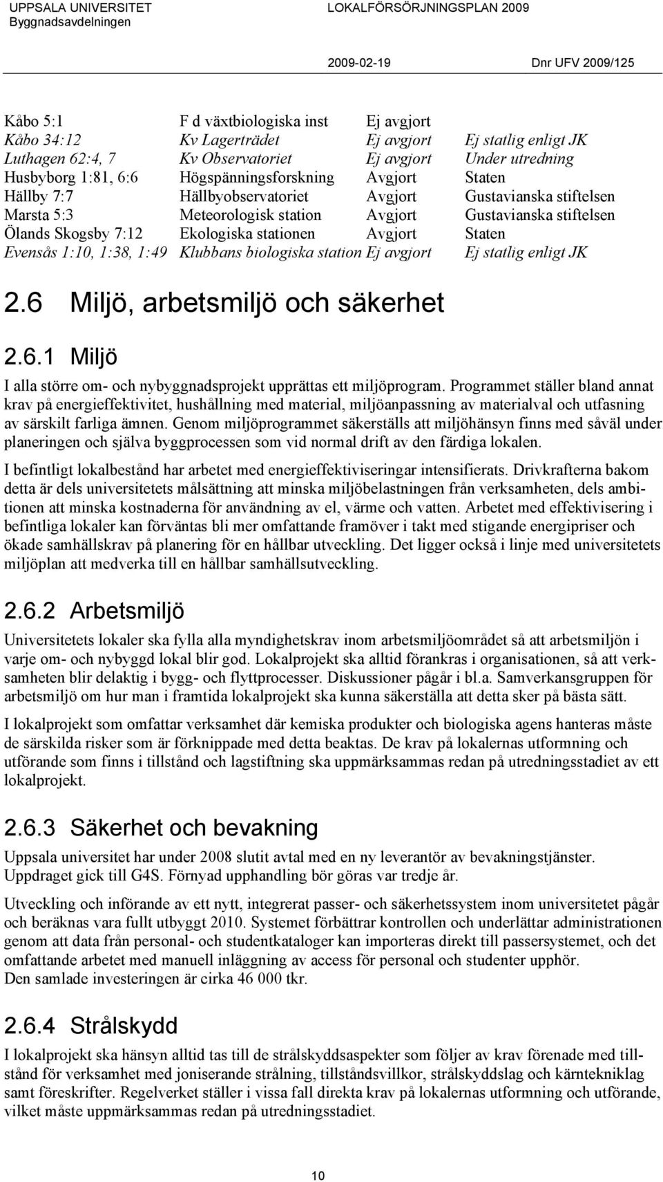 stationen Avgjort Staten Evensås 1:10, 1:38, 1:49 Klubbans biologiska station Ej avgjort Ej statlig enligt JK 2.6 Miljö, arbetsmiljö och säkerhet 2.6.1 Miljö I alla större om- och nybyggnadsprojekt upprättas ett miljöprogram.