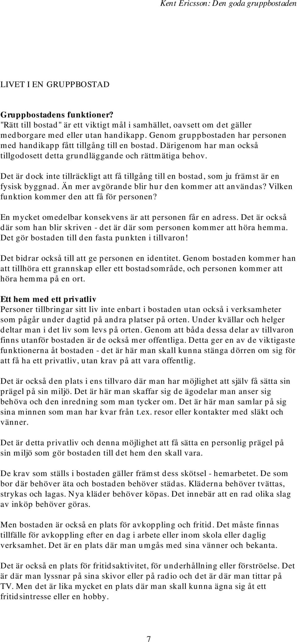 Det är dock inte tillräckligt att få tillgång till en bostad, som ju främst är en fysisk byggnad. Än mer avgörande blir hur den kommer att användas? Vilken funktion kommer den att få för personen?