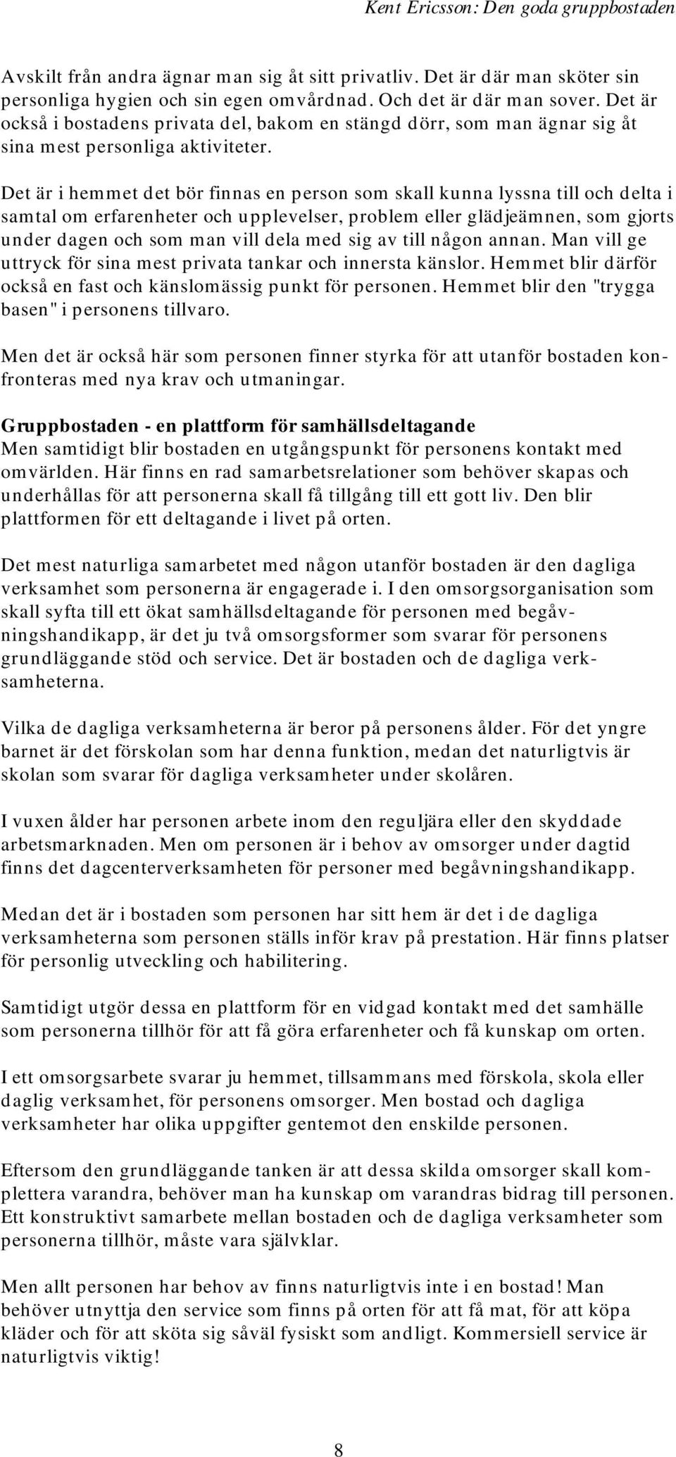 Det är i hemmet det bör finnas en person som skall kunna lyssna till och delta i samtal om erfarenheter och upplevelser, problem eller glädjeämnen, som gjorts under dagen och som man vill dela med