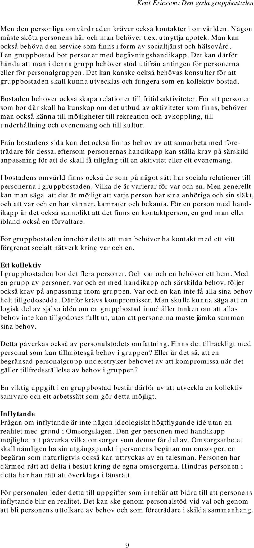 Det kan därför hända att man i denna grupp behöver stöd utifrån antingen för personerna eller för personalgruppen.