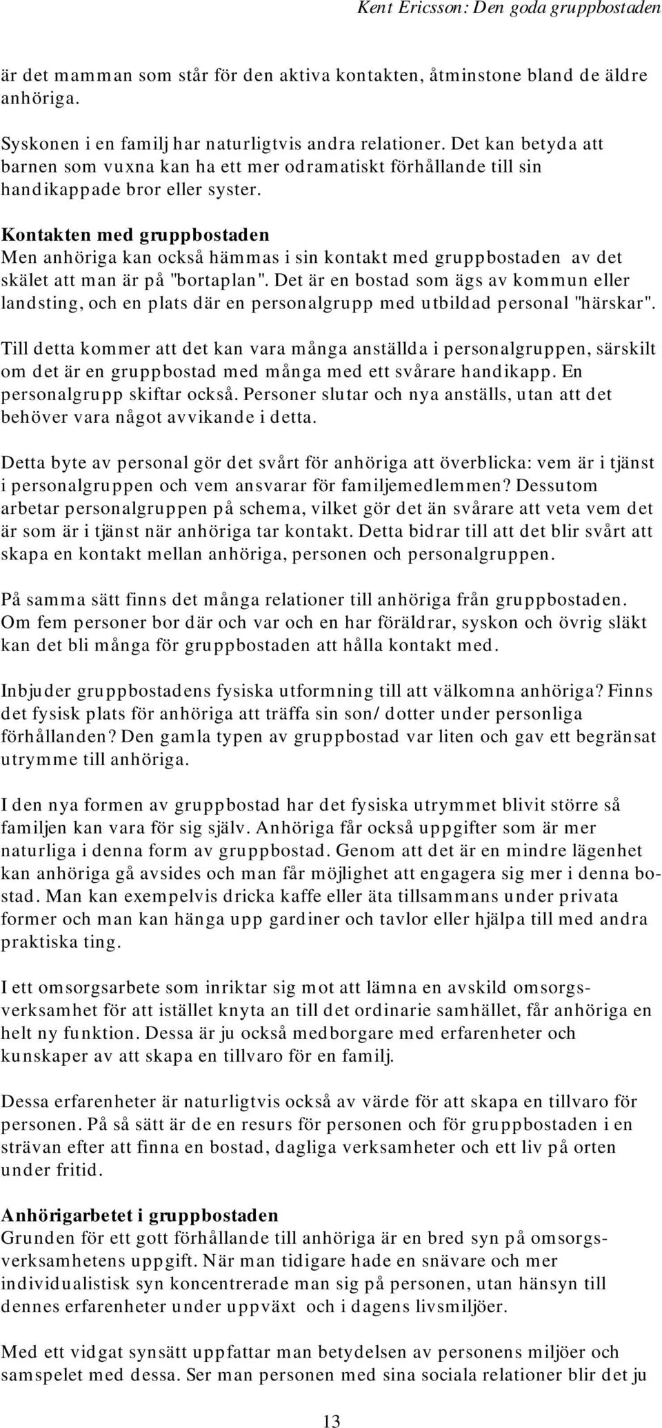 Kontakten med gruppbostaden Men anhöriga kan också hämmas i sin kontakt med gruppbostaden av det skälet att man är på "bortaplan".