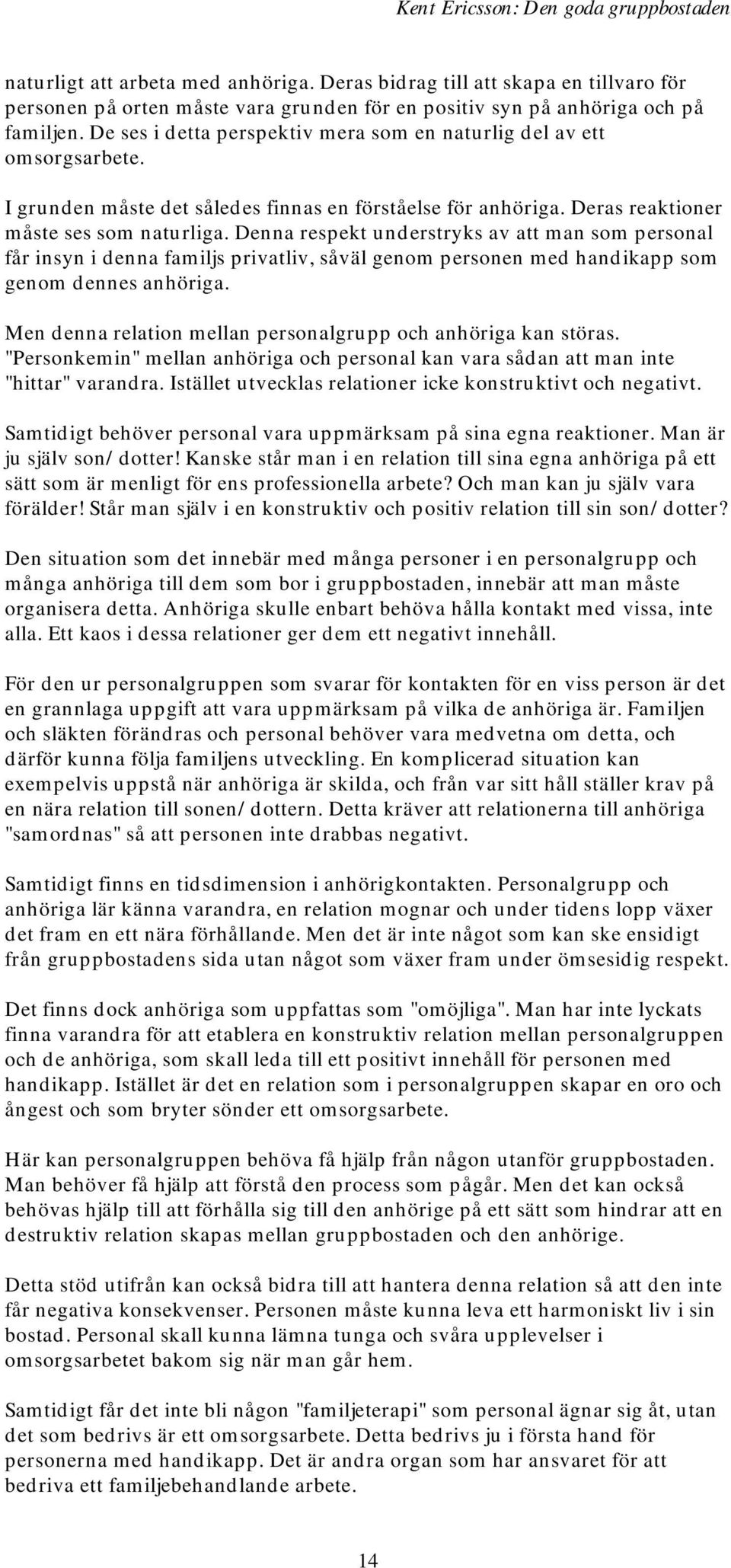 Denna respekt understryks av att man som personal får insyn i denna familjs privatliv, såväl genom personen med handikapp som genom dennes anhöriga.
