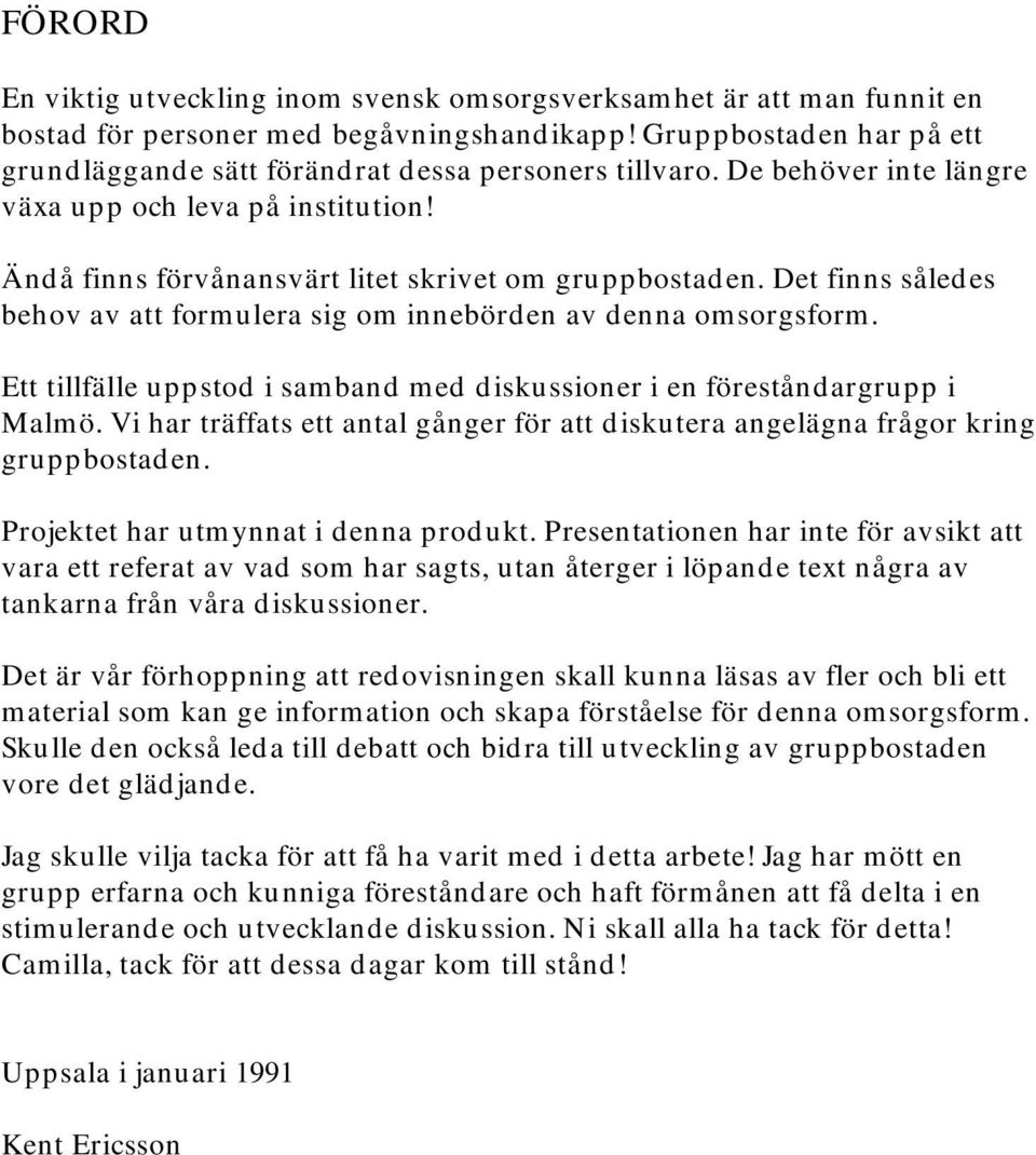 Det finns således behov av att formulera sig om innebörden av denna omsorgsform. Ett tillfälle uppstod i samband med diskussioner i en föreståndargrupp i Malmö.