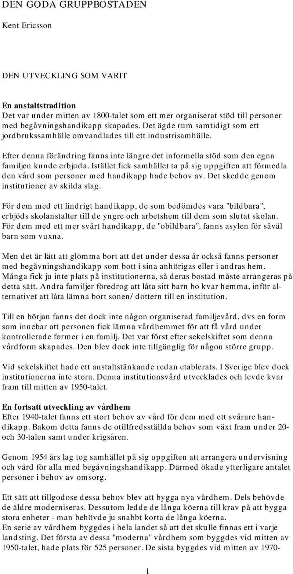 Istället fick samhället ta på sig uppgiften att förmedla den vård som personer med handikapp hade behov av. Det skedde genom institutioner av skilda slag.