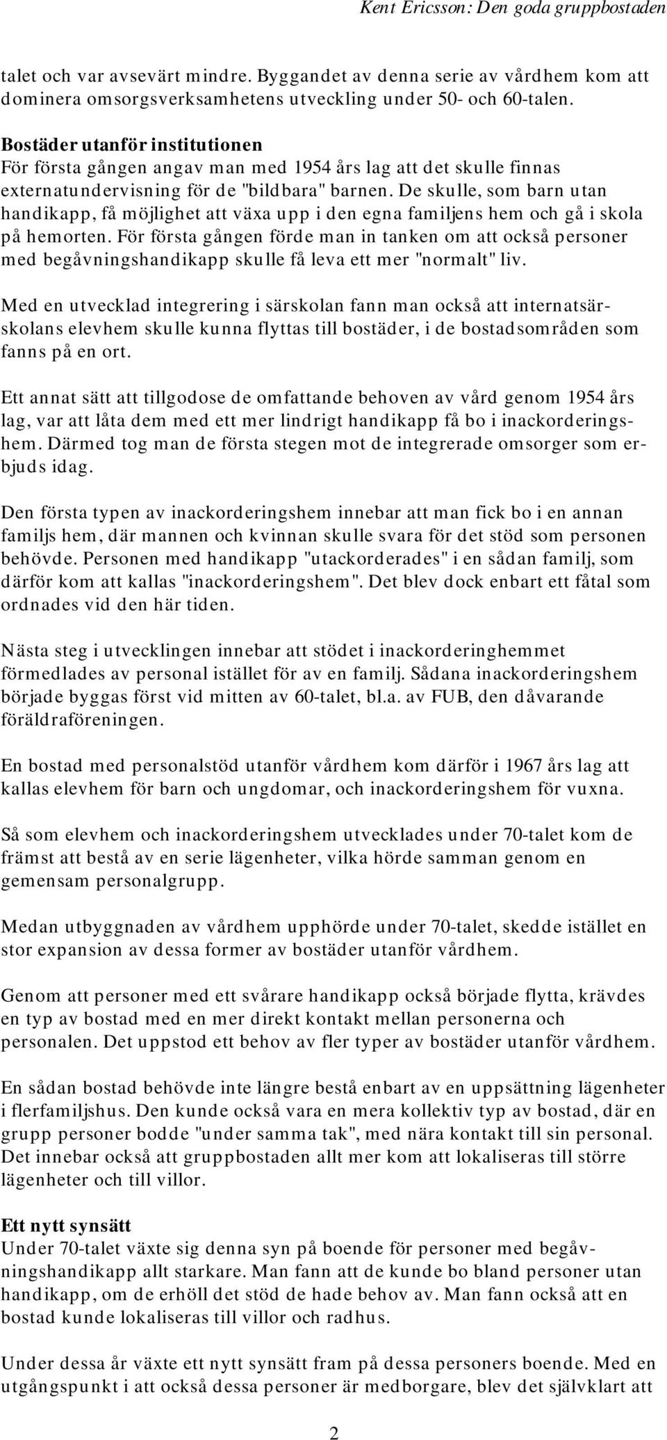 De skulle, som barn utan handikapp, få möjlighet att växa upp i den egna familjens hem och gå i skola på hemorten.