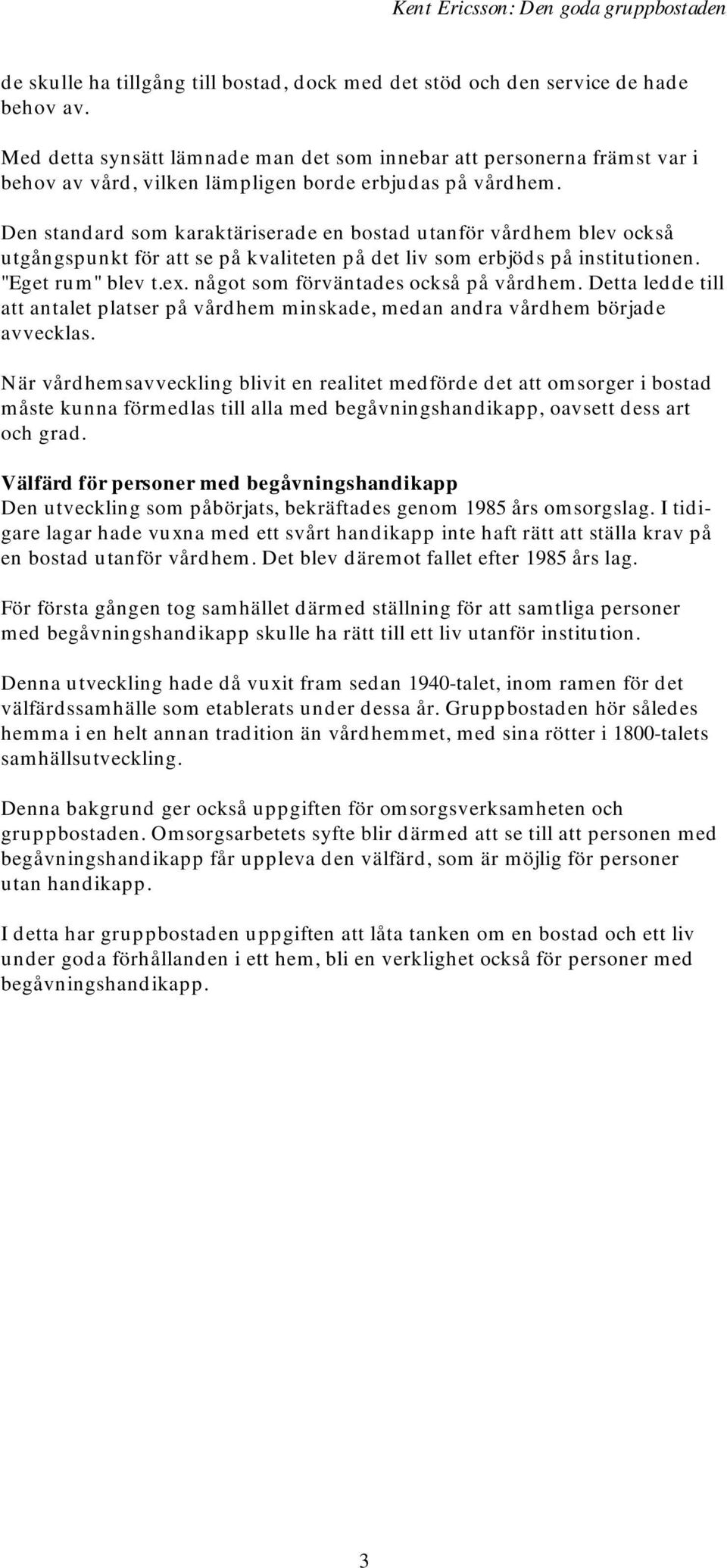 Den standard som karaktäriserade en bostad utanför vårdhem blev också utgångspunkt för att se på kvaliteten på det liv som erbjöds på institutionen. "Eget rum" blev t.ex.