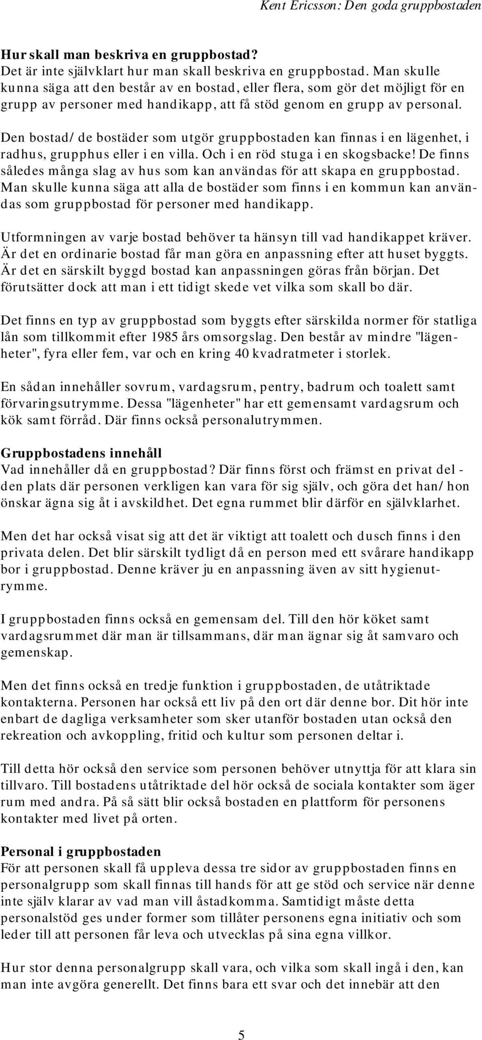 Den bostad/de bostäder som utgör gruppbostaden kan finnas i en lägenhet, i radhus, grupphus eller i en villa. Och i en röd stuga i en skogsbacke!