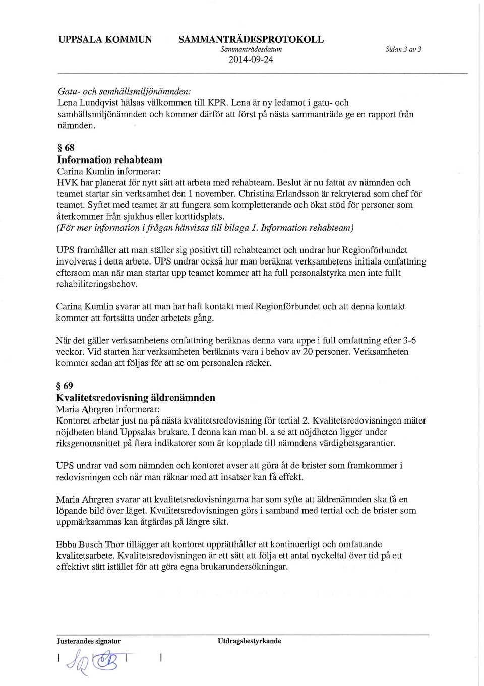 68 Information rehabteam Carina Kumlin informerar: HVK har planerat för nytt sätt att arbeta med rehabteam. Beslut är nu fattat av nämnden och teamet startar sin verksamhet den 1 november.