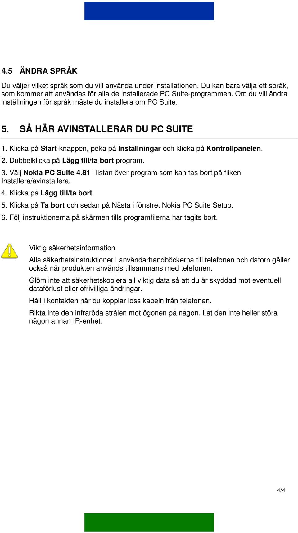 Dubbelklicka på Lägg till/ta bort program. 3. Välj Nokia PC Suite 4.81 i listan över program som kan tas bort på fliken Installera/avinstallera. 4. Klicka på Lägg till/ta bort. 5.
