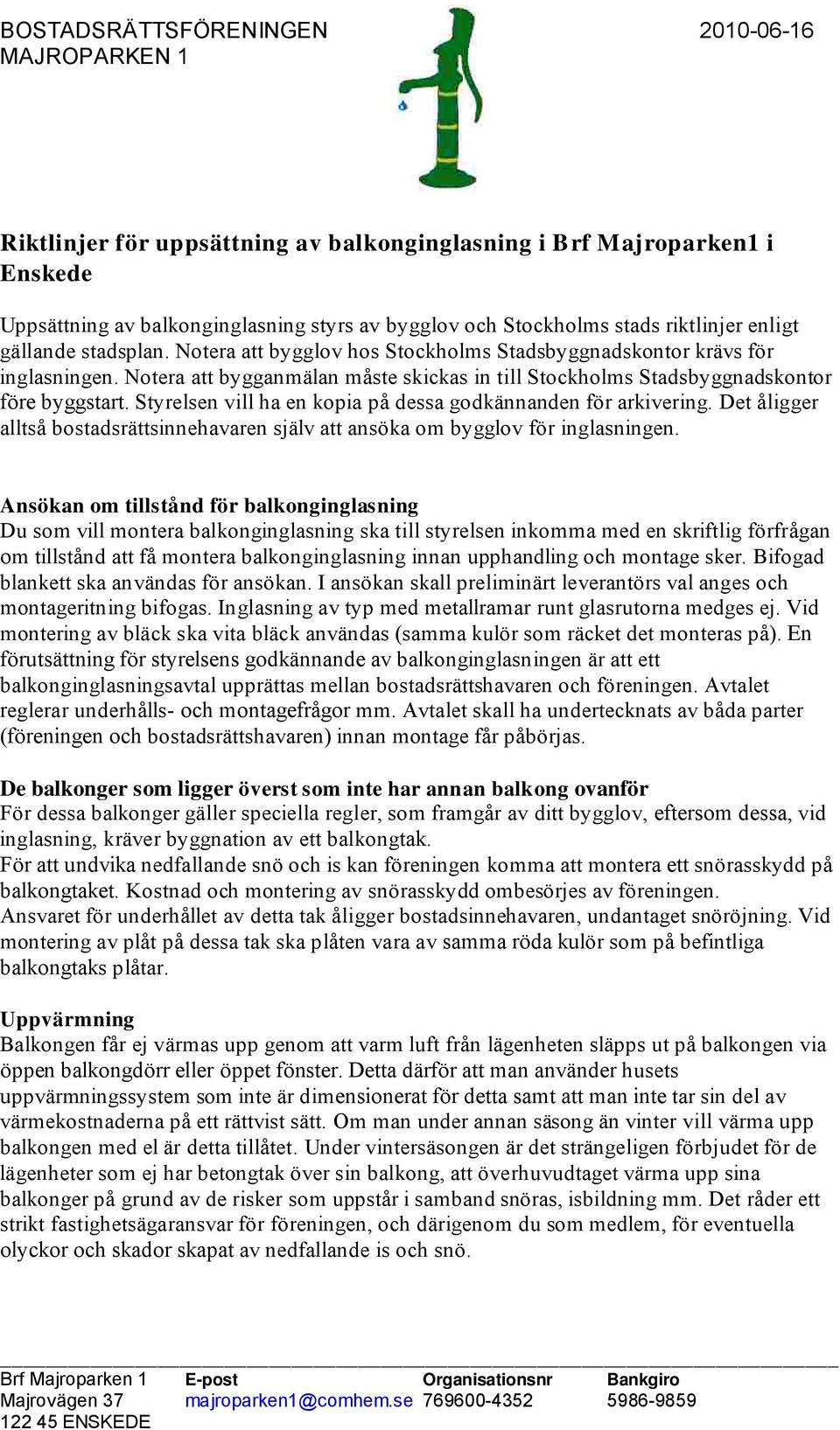 Styrelsen vill ha en kopia på dessa godkännanden för arkivering. Det åligger alltså bostadsrättsinnehavaren själv att ansöka om bygglov för inglasningen.