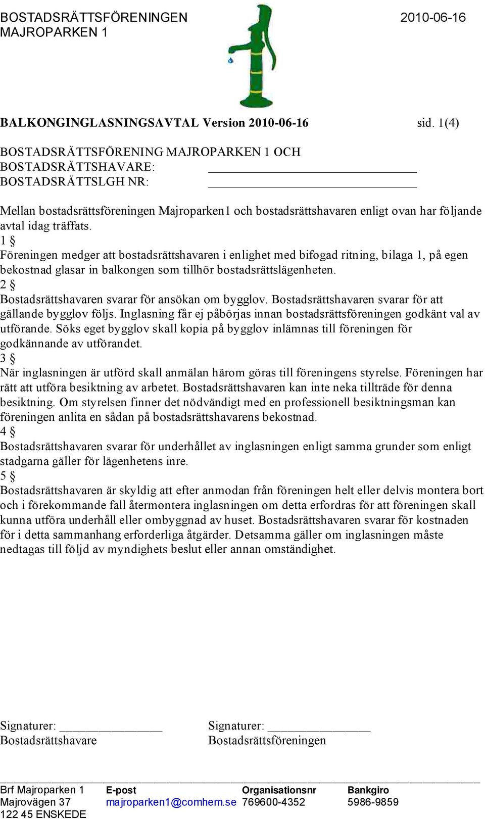 1 Föreningen medger att bostadsrättshavaren i enlighet med bifogad ritning, bilaga 1, på egen bekostnad glasar in balkongen som tillhör bostadsrättslägenheten. 2 n svarar för ansökan om bygglov.
