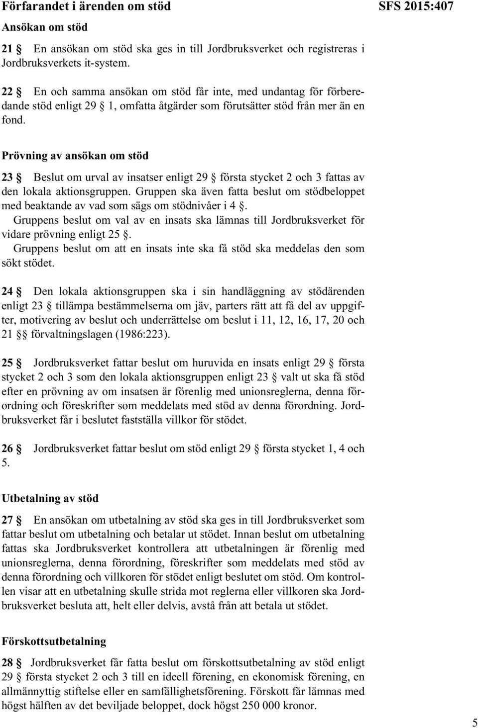 Prövning av ansökan om stöd 23 Beslut om urval av insatser enligt 29 första stycket 2 och 3 fattas av den lokala aktionsgruppen.