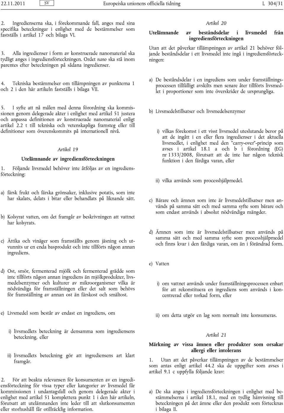 Alla ingredienser i form av konstruerade nanomaterial ska tydligt anges i ingrediensförteckningen. Ordet nano ska stå inom parentes efter beteckningen på sådana ingredienser. 4.