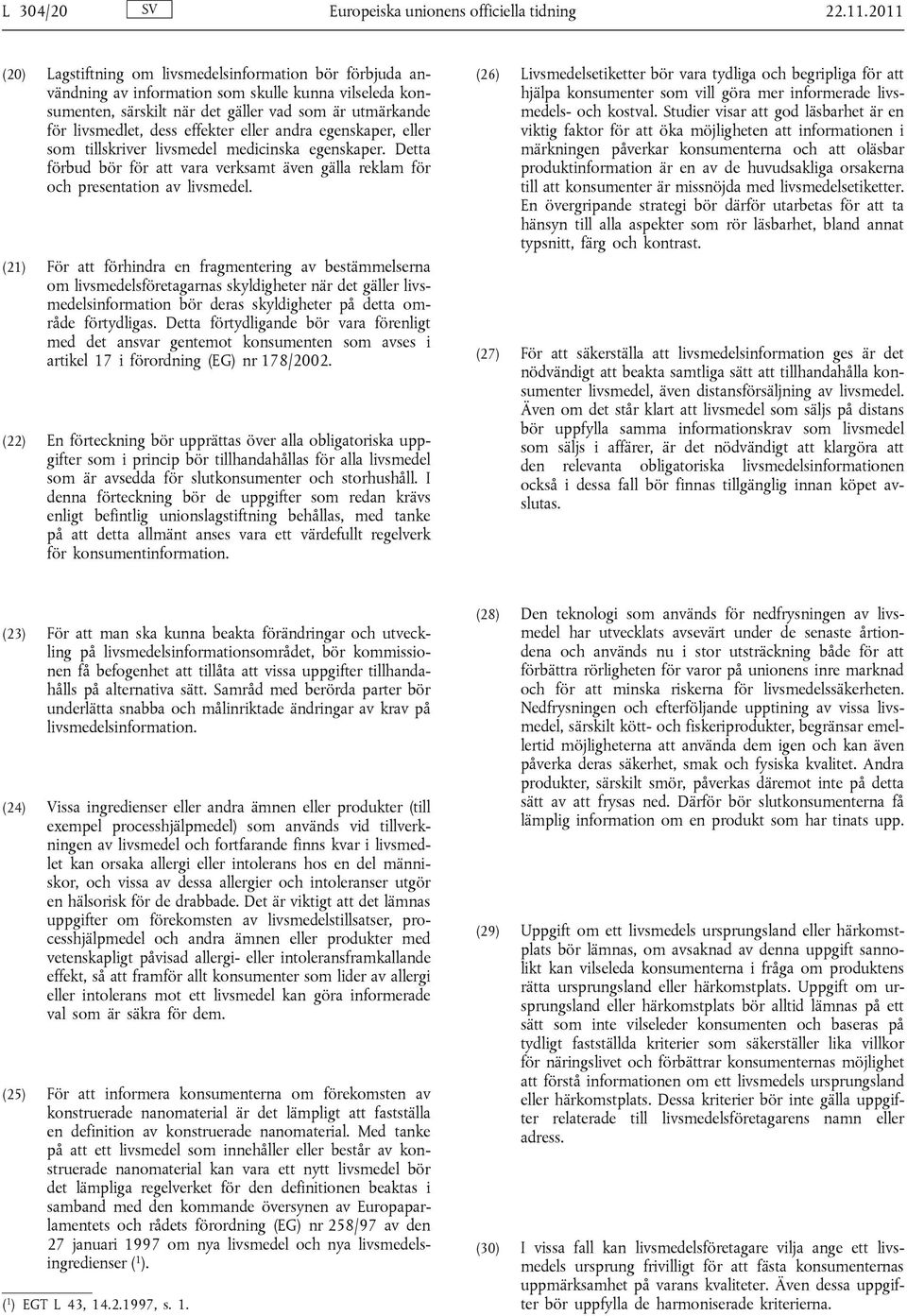 effekter eller andra egenskaper, eller som tillskriver livsmedel medicinska egenskaper. Detta förbud bör för att vara verksamt även gälla reklam för och presentation av livsmedel.