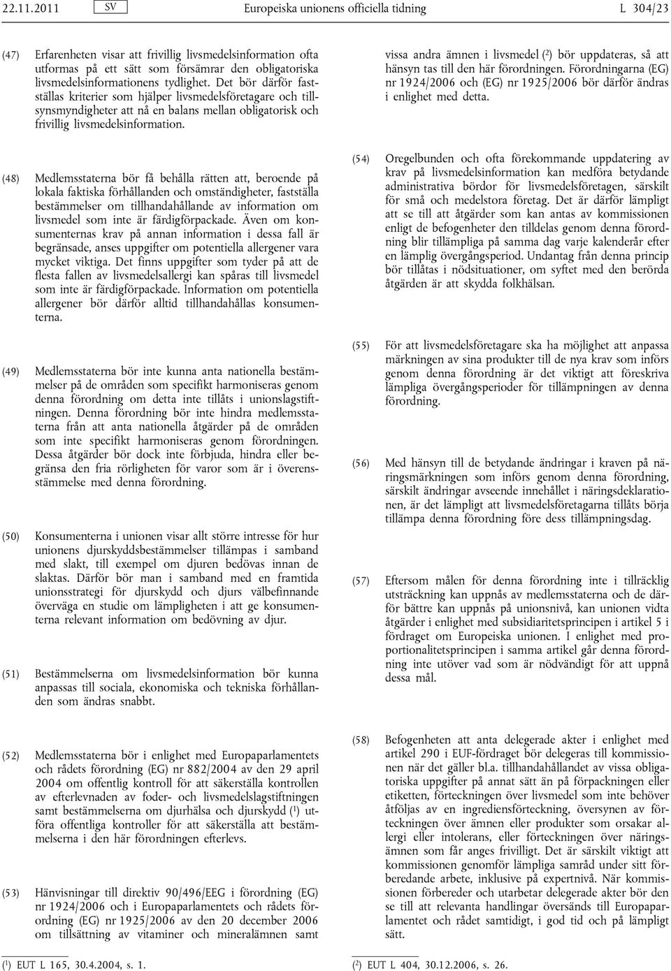 tydlighet. Det bör därför fastställas kriterier som hjälper livsmedelsföretagare och tillsynsmyndigheter att nå en balans mellan obligatorisk och frivillig livsmedelsinformation.