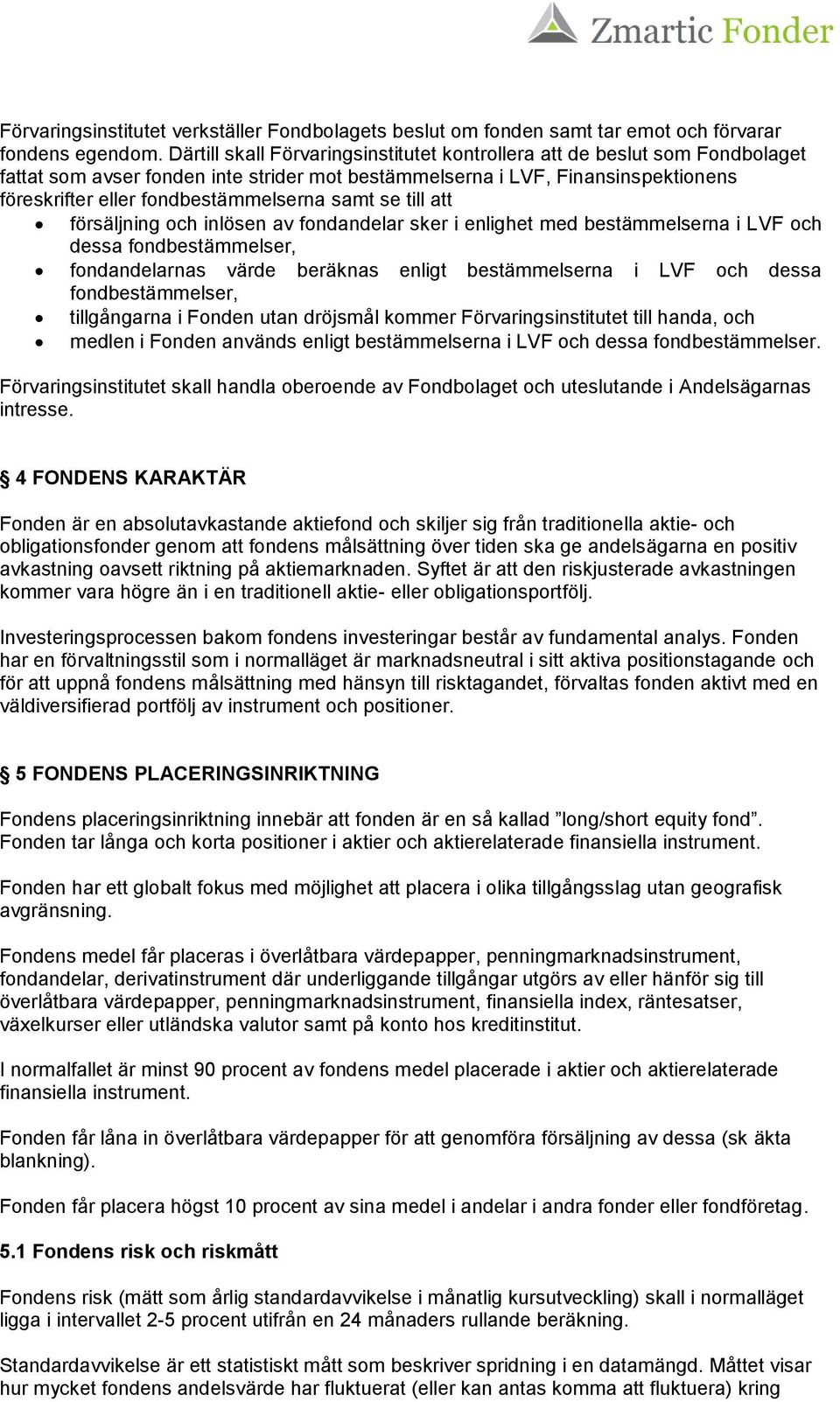 samt se till att försäljning och inlösen av fondandelar sker i enlighet med bestämmelserna i LVF och dessa fondbestämmelser, fondandelarnas värde beräknas enligt bestämmelserna i LVF och dessa