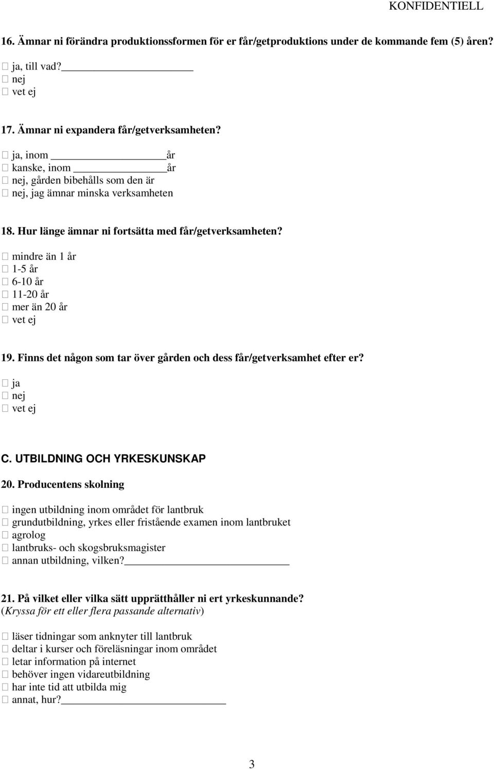 mindre än 1 år 1-5 år 6-10 år 11-20 år mer än 20 år vet ej 19. Finns det någon som tar över gården och dess får/getverksamhet efter er? vet ej C. UTBILDNING OCH YRKESKUNSKAP 20.