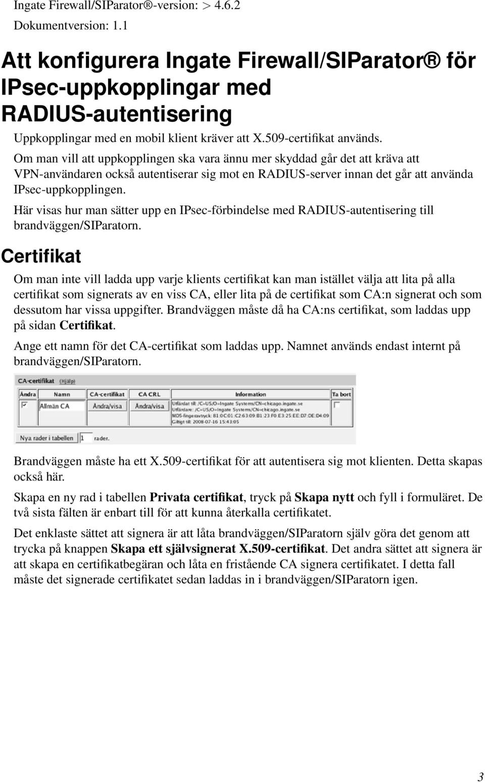 Om man vill att uppkopplingen ska vara ännu mer skyddad går det att kräva att VPN-användaren också autentiserar sig mot en RADIUS-server innan det går att använda IPsec-uppkopplingen.