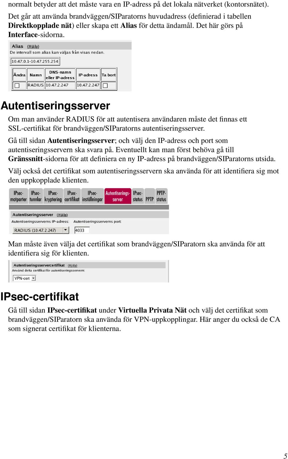 Autentiseringsserver Om man använder RADIUS för att autentisera användaren måste det finnas ett SSL-certifikat för brandväggen/siparatorns autentiseringsserver.