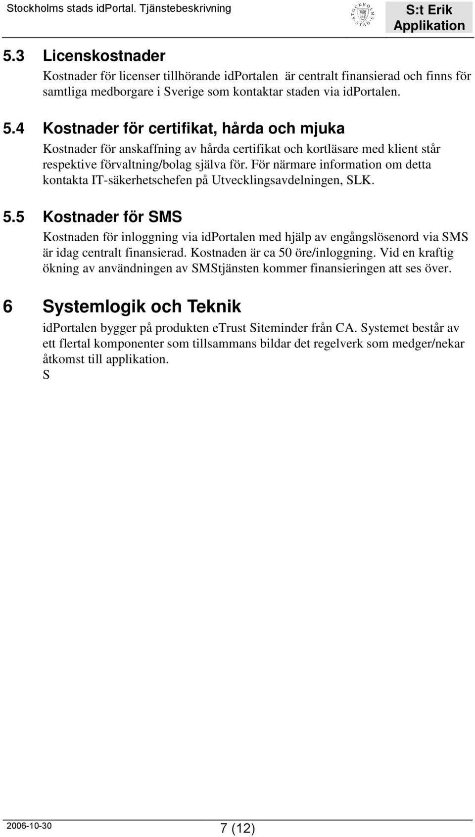 För närmare information om detta kontakta IT-säkerhetschefen på Utvecklingsavdelningen, SLK. 5.