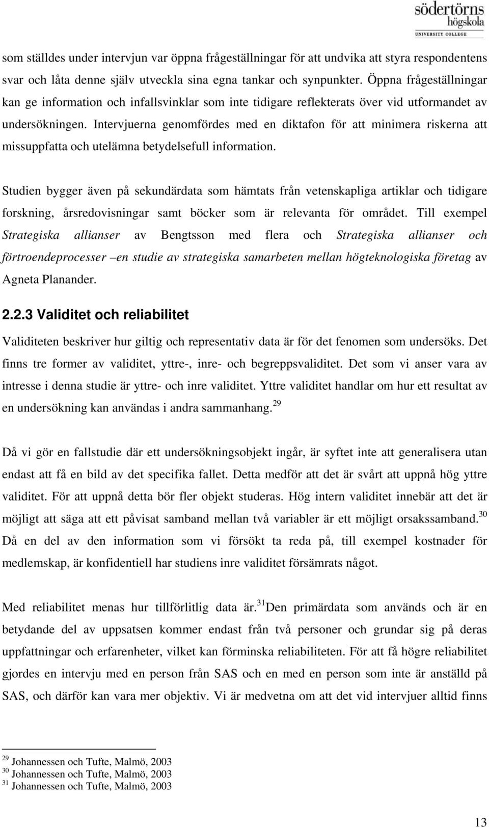 Intervjuerna genomfördes med en diktafon för att minimera riskerna att missuppfatta och utelämna betydelsefull information.