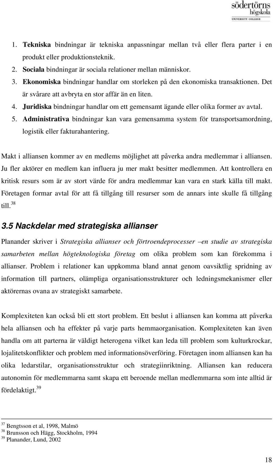 Juridiska bindningar handlar om ett gemensamt ägande eller olika former av avtal. 5. Administrativa bindningar kan vara gemensamma system för transportsamordning, logistik eller fakturahantering.