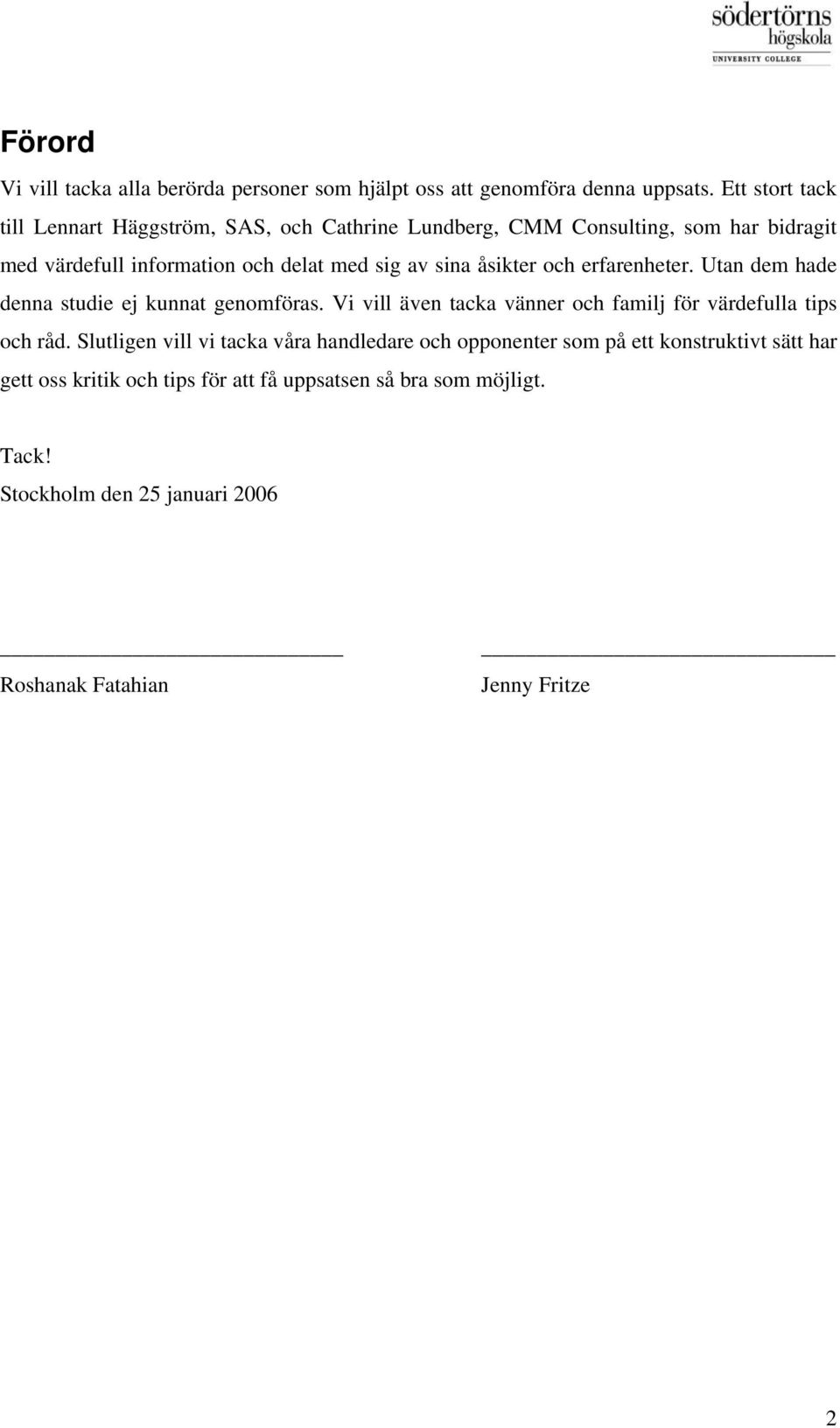 sina åsikter och erfarenheter. Utan dem hade denna studie ej kunnat genomföras. Vi vill även tacka vänner och familj för värdefulla tips och råd.