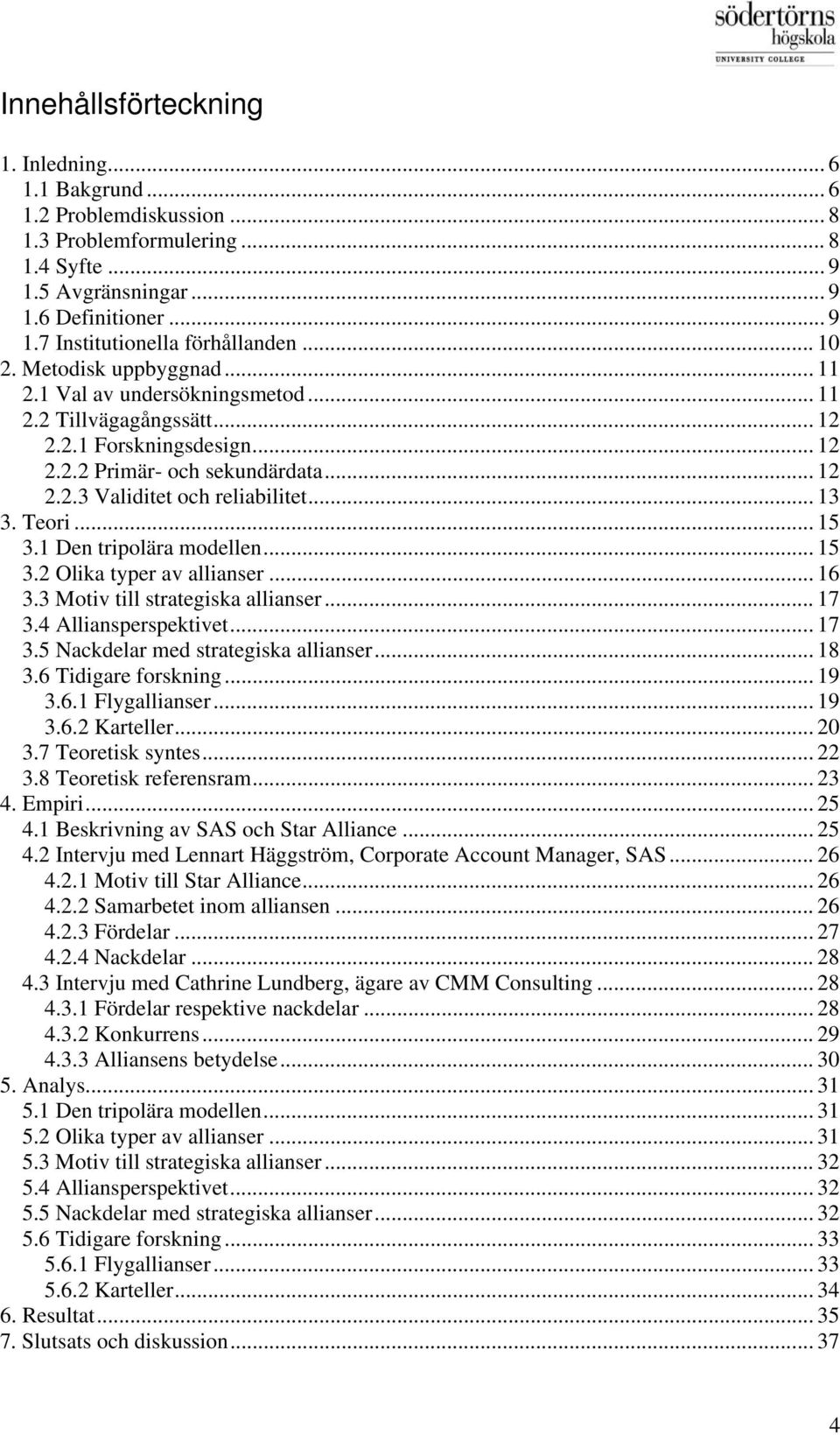.. 13 3. Teori... 15 3.1 Den tripolära modellen... 15 3.2 Olika typer av allianser... 16 3.3 Motiv till strategiska allianser... 17 3.4 Alliansperspektivet... 17 3.5 Nackdelar med strategiska allianser.