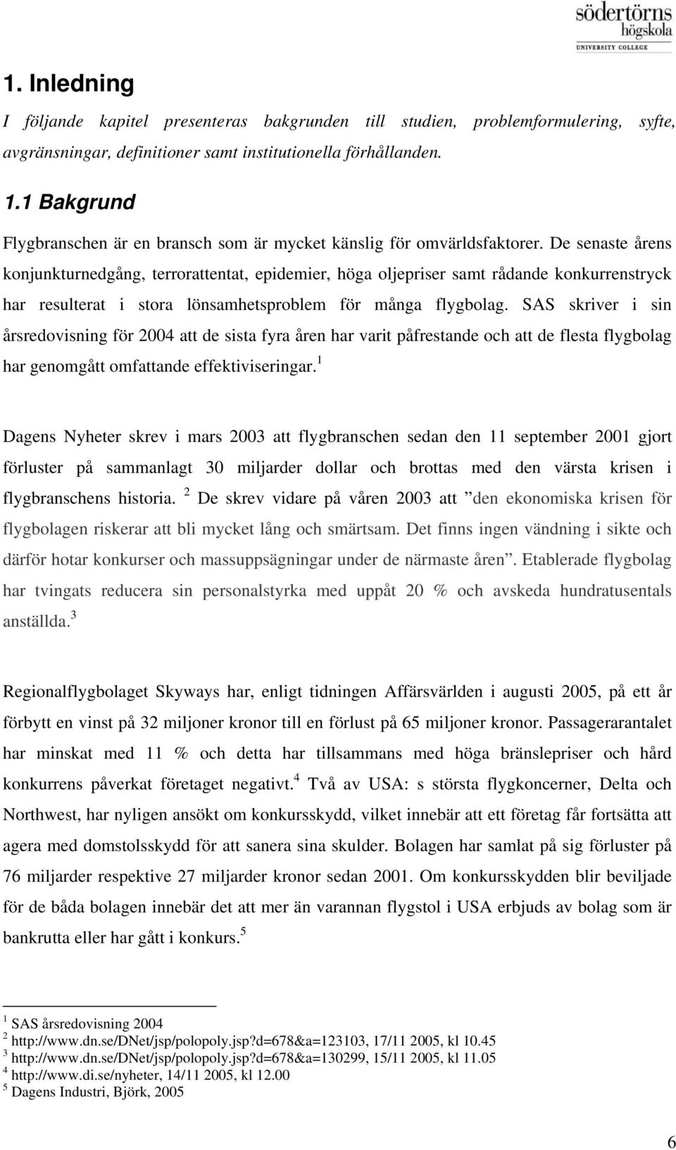 De senaste årens konjunkturnedgång, terrorattentat, epidemier, höga oljepriser samt rådande konkurrenstryck har resulterat i stora lönsamhetsproblem för många flygbolag.